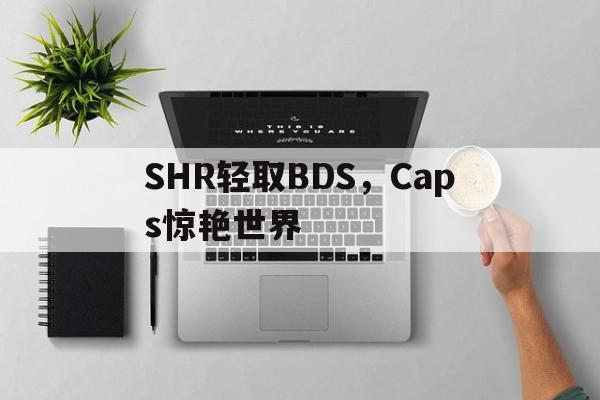 包含SHR轻取BDS,Caps惊艳世界的词条 包含SHR轻取BDS,Caps惊艳世界的词条